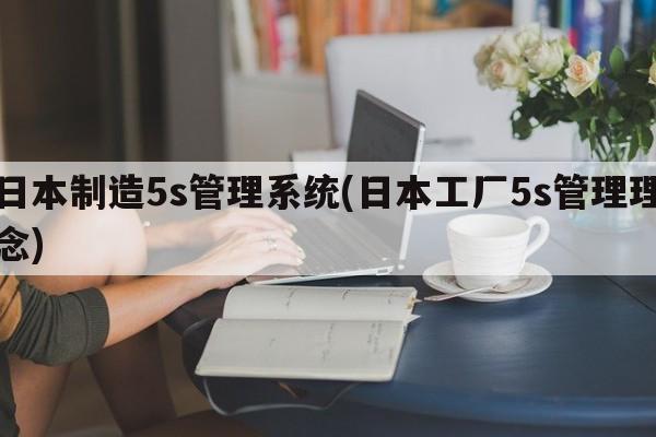 日本制造5s管理系统(日本工厂5s管理理念)