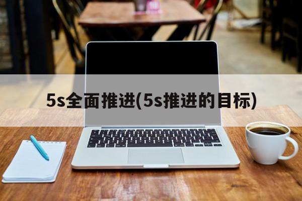 5s全面推进(5s推进的目标)