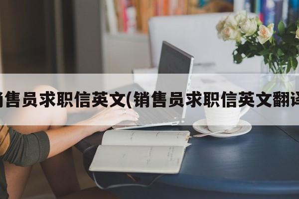 销售员求职信英文(销售员求职信英文翻译)